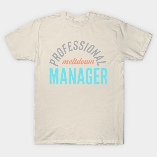 Professional meltdown manager T-Shirt by nomadearthdesign